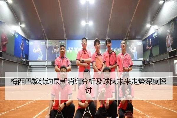 梅西巴黎续约最新消息分析及球队未来走势深度探讨